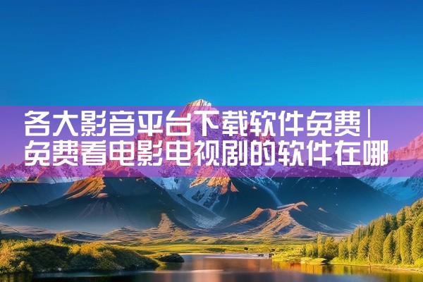 各大影音平台下载软件免费