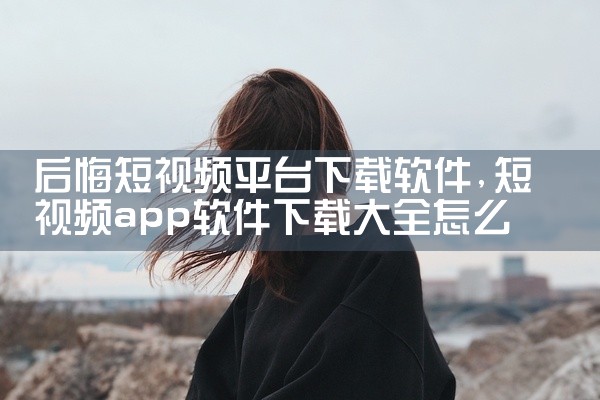后悔短视频平台下载软件